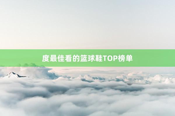 度最佳看的篮球鞋TOP榜单